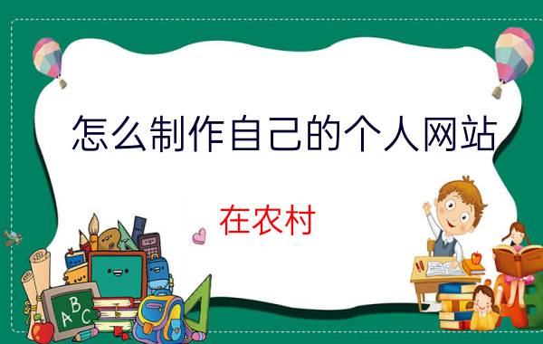 怎么制作自己的个人网站 在农村，做电商有什么好的点子？